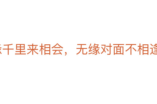 有緣千里來(lái)相會(huì)，無(wú)緣對(duì)面不相逢