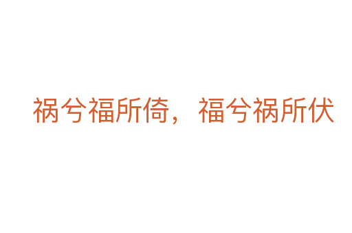 禍兮福所倚，福兮禍所伏