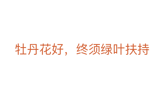 牡丹花好，終須綠葉扶持