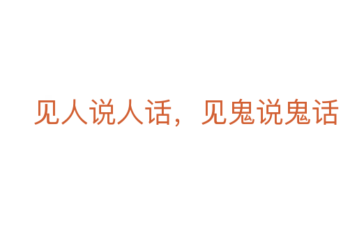 見(jiàn)人說(shuō)人話，見(jiàn)鬼說(shuō)鬼話