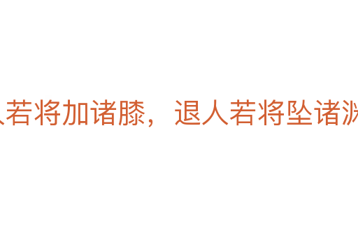 進(jìn)人若將加諸膝，退人若將墜諸淵