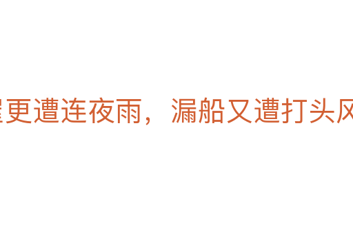 破屋更遭連夜雨，漏船又遭打頭風(fēng)