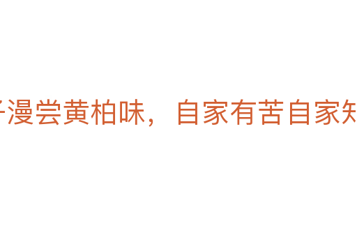啞子漫嘗黃柏味，自家有苦自家知