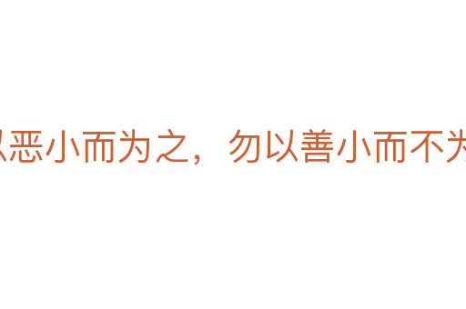 勿以惡小而為之，勿以善小而不為