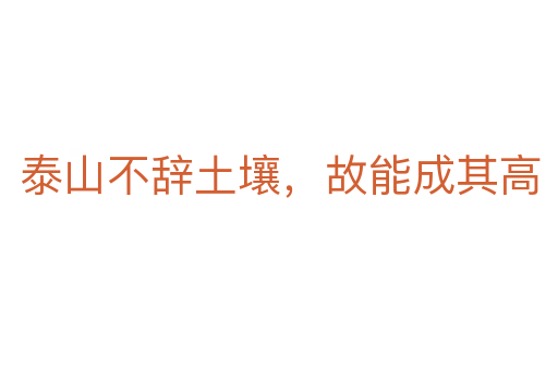 泰山不辭土壤，故能成其高