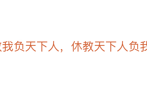 寧教我負天下人，休教天下人負我