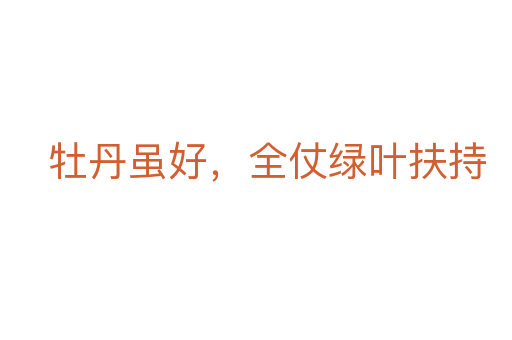 牡丹雖好，全仗綠葉扶持